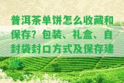 普洱茶單餅怎么收藏和保存？包裝、禮盒、自封袋封口方法及保存建議！