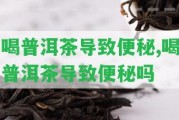 喝普洱茶引起便秘,喝普洱茶引起便秘嗎