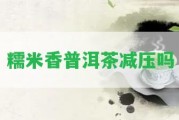 糯米香普洱茶減壓嗎