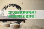 正氣塘普洱茶好喝嗎？價格查詢及口感評價！