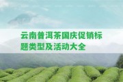 云南普洱茶國慶促銷標(biāo)題類型及活動大全