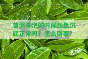 普洱茶泡的時(shí)候顏色沉底正常嗎？怎么回事？