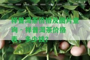 祥普洱茶價格及圖片查詢 - 祥普洱茶價格表，多少錢？