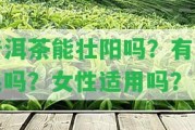 普洱茶能壯陽嗎？有效果嗎？女性適用嗎？