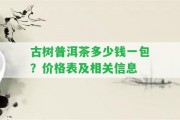 古樹普洱茶多少錢一包？價(jià)格表及相關(guān)信息