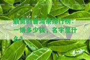 最貴的普洱茶排行榜：一餅多少錢，名字是什么？