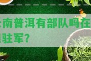 云南普洱有部隊嗎在哪里駐軍？