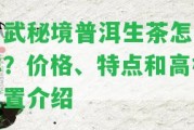 易武秘境普洱生茶怎么樣？價格、特點和高桿位置介紹