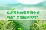 烏龍茶與普洱茶哪個(gè)好喝點(diǎn)？口感區(qū)別大嗎？