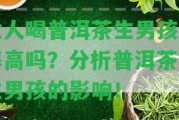 女人喝普洱茶生男孩幾率高嗎？分析普洱茶對(duì)生男孩的作用！