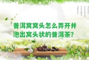 普洱窩窩頭怎么弄開并泡出窩頭狀的普洱茶？