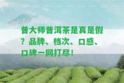 普大師普洱茶是真是假？品牌、檔次、口感、口碑一網(wǎng)打盡！