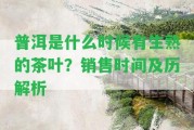 普洱是什么時候有生熟的茶葉？銷售時間及歷解析