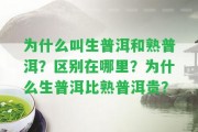 為什么叫生普洱和熟普洱？區(qū)別在哪里？為什么生普洱比熟普洱貴？