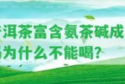 普洱茶富含氨茶堿成分嗎為什么不能喝？