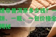 迷帝普洱茶多少錢？一餅、一瓶、一包價格全揭秘