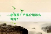 中福茶廠產(chǎn)品介紹怎么寫好？