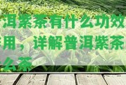 普洱紫茶有什么功效及作用，詳解普洱紫茶是什么茶