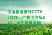 深山部落茶葉CCTV7合作小戶賽價(jià)位及ZAY，合作費(fèi)用查詢