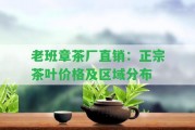 老班章茶廠直銷(xiāo)：正宗茶葉價(jià)格及區(qū)域分布