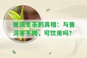 普洱生茶的真相：與普洱茶不同，可飲用嗎？