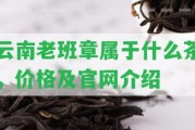 云南老班章屬于什么茶，價(jià)格及官網(wǎng)介紹