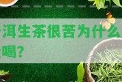 普洱生茶很苦為什么不能喝？