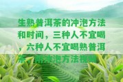 生熟普洱茶的沖泡方法和時間，三種人不宜喝，六種人不宜喝熟普洱茶，附沖泡方法視頻