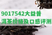 9017542大益普洱茶價格及口感評測