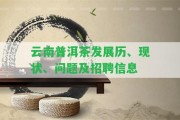 云南普洱茶發(fā)展歷、現(xiàn)狀、疑問及招聘信息