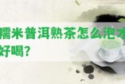 糯米普洱熟茶怎么泡才好喝？