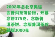 2008年念北京奧運會普洱茶餅價格，開幕念餅375克、念版普洱茶餅、念版普洱茶珍藏版3000克