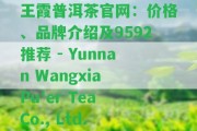 王霞普洱茶官網(wǎng)：價(jià)格、品牌介紹及9592推薦 - Yunnan Wangxia Pu'er Tea Co., Ltd.