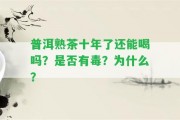 普洱熟茶十年了還能喝嗎？是不是有毒？為什么？