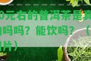 80元右的普洱茶是真的嗎嗎？能飲嗎？（含圖片）