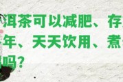 普洱茶可以減肥、存放多年、天天飲用、煮著喝嗎？