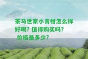 茶馬世家小青柑怎么樣好喝? 值得購買嗎? 價(jià)格是多少?