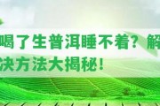 喝了生普洱睡不著？解決方法大揭秘！