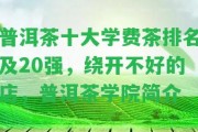 普洱茶十大學(xué)費(fèi)茶排名及20強(qiáng)，繞開不好的店，普洱茶學(xué)院簡(jiǎn)介