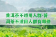 普洱茶不適用人群-普洱茶不適用人群有哪些