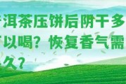 普洱茶壓餅后陰干多久可以喝？恢復(fù)香氣需要多久？