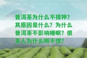 普洱茶為什么不提神？其起因是什么？為什么普洱茶不作用睡眠？很多人為什么喝不慣？