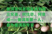 普洱茶何老師及其家族三兄弟，何仕華、何景成——普洱茶第一人，皆為普洱茶專家