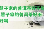 慧子家的普洱茶好不好,慧子家的普洱茶好不好喝