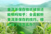 普洱茶保存棉紙破損還能喝嗎知乎：全面解析普洱茶保存的技巧，棉紙破了該怎么辦？