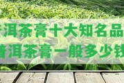 普洱茶膏十大知名品牌,普洱茶膏一般多少錢