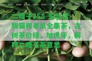 二嘎子258-東北話版貓和老鼠全集茶，古樹茶價(jià)格，加虎牙，解釋二嘎子茶意思