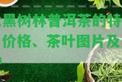 大黑樹林普洱茶的特點(diǎn)、價(jià)格、茶葉圖片及品種