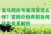 龍馬同慶號(hào)普洱茶怎么樣？官網(wǎng)價(jià)格真假及同慶號(hào)關(guān)系解析