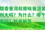 糯香普洱和原味普洱差別大嗎？為什么？哪個(gè)更好？知乎解答